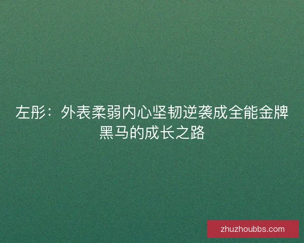 左彤：外表柔弱内心坚韧逆袭成全能金牌黑马的成长之路